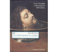La testa senza il corpo. Il viso e l'invisibile nell'immaginario dell'Occidente. Ediz. illustrata