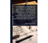La ThÃ(c)orie Et La Pratique De La Coupe Des Pierres Et Des Bois, Pour La Construction Des Voûtes Et Autres Parties Des Bâtimens, Ou TraitÃ(c) De StÃ(c)rÃ(c)otomie à L'usage De L'architecture. (auquel On A Joint Une Dissertation Sur Les Ordres D'archit