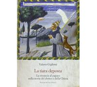 La tiara deposta. La rinuncia al papato nella storia del diritto e della Chiesa