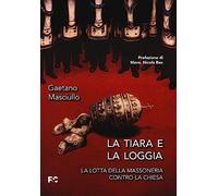 La tiara e la loggia. La lotta della massoneria contro la Chiesa - Masciul...