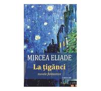 La tiganci - Mircea Eliade, Seria de autor Mircea Eliade, Editie in limba romana