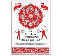 La tigella e l'origine della civiltà. Viaggio ai primordi dell'umanità per comprendere il significato di uno degli strumenti da cucina più antichi e misteriosi al mondo