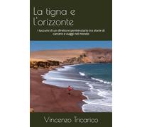 La tigna e l'orizzonte: I taccuini di un direttore penitenziario tra storie di carcere e viaggi nel mondo