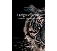 La tigre e l'aquila. Quando la rivoluzione ebbe inizio - Patton Francesca