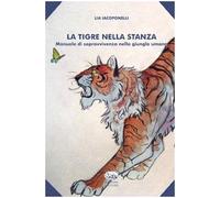 La tigre nella stanza. Manuale di sopravvivenza nella giungla umana
