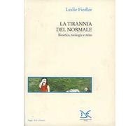 La tirannia del normale. Bioetica, teologia e mito - Fiedler Leslie