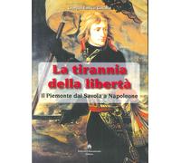 La tirannia della libertà. Il Piemonte dai Savoia a Napoleone
