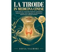 LA TIROIDE IN MEDICINA CINESE: Guida Pratica Per Comprendere Hashimoto E Ipotiroidismo, Sostenere Energia, Sonno E Digestione Con Alimentazione, Digitopressione E Abitudini Quotidiane