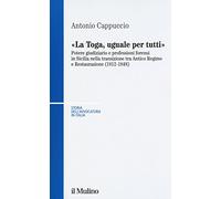 La toga, uguale per tutti. Potere giudiziario e professioni forensi in Sicilia nella transizione tra antico regime e restaurazione (1812-1848)
