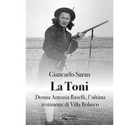 La Toni. Donna Antonia Raselli, l'ultima testimone di Villa Bolasco