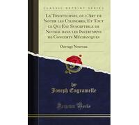 La Tonotechnie, ou l'Art de Noter les Cylindres, Et Tout ce Qui Est Susceptible de Notage dans les Instrumens de Concerts Méchaniques: Ouvrage Nouveau (Classic Reprint)