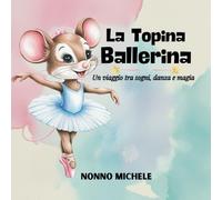 La Topina Ballerina: Un Viaggio tra Sogni, Danza e Magia - LIBRO ILLUSTRATO A COLORI -