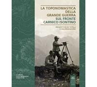 La toponomastica della Grande Guerra. Sul fronte Carnico Isontino. Prospettiva di tutela e valorizzazione