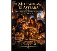 La Torre dell’Angolo Perduto: Il Meccanismo di Asterra - Libro 1