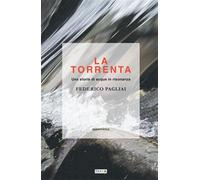 La torrenta. Una storia di acque in risonanza - Pagliai Federico