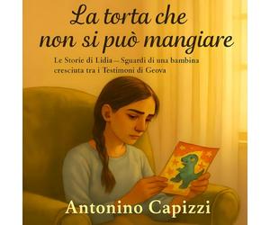 La torta che non si può mangiare: Le Storie di Lidia - Sguardi di una bambina cresciuta tra i Testimoni di Geova