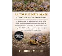 LA TORTUE BOÎTE ORNÉE COMME ANIMAL DE COMPAGNIE: Le guide complet sur la biologie de la tortue boîte ornée, son comportement naturel, la conception de l’habitat, les soins saisonniers, la planification de la longévité