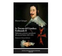 La Toscana del Granduca Ferdinando II. Diplomazia, cerimonie e quotidianità alla corte dei Medici (1661-1664). Nuova ediz.