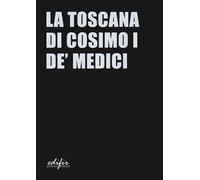 La Toscana di Cosimo I de' Medici. Ediz. a colori