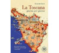 La Toscana giorno per giorno. 365 giorni tra storie, curiosità, personaggi e aneddoti