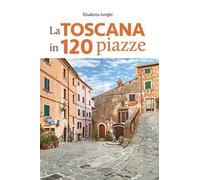 La Toscana in 120 piazze
