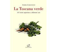 La Toscana verde. 115 ricette vegetariane a chilometro zero
