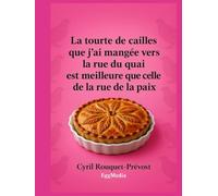 La tourte de cailles que j’ai mangée vers la rue du quai est meilleure que celle de la rue de la paix: Vous ne regarderez plus jamais vos recettes de ... et expressions culinaires, et pas que !