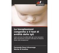 La toxoplasmosi congenita e il test di avidità delle IgG: Valore del test di avidità delle IgG come marcatore della trasmissione verticale e del tasso di infezione fetale nella toxoplasmosi
