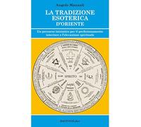 La tradizione esoterica d'Oriente. Un percorso iniziatico per il perfezionamento interiore e l'elevazione spirituale