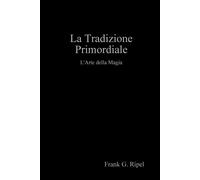 La Tradizione Primordiale - Frank G. Ripel - Lulu.com, 2019