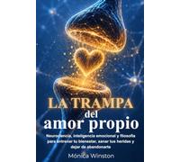 La trampa del amor propio: Neurociencia, inteligencia emocional y filosofía para entrenar tu bienestar, sanar tus heridas y dejar de abandonarte