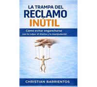 La trampa del reclamo inútil: Cómo evitar engancharse con la culpa, el drama y la manipulación