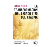 La transformación del legado vivo del trauma: Libro de trabajo para supervivientes y terapeutas