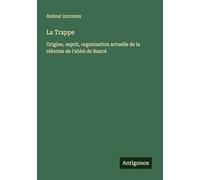 La Trappe: Origine, esprit, organisation actuelle de la réforme de l'abbé de Rancé
