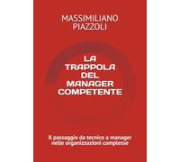 LA TRAPPOLA DEL MANAGER COMPETENTE: Il passaggio da tecnico a manager nelle organizzazioni complesse