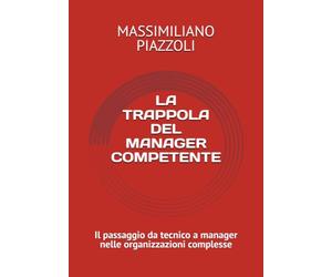 LA TRAPPOLA DEL MANAGER COMPETENTE: Il passaggio da tecnico a manager nelle organizzazioni complesse