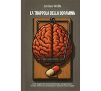 LA TRAPPOLA DELLA DOPAMINA: Come sfuggire alla vita iperstimolata per riprogrammare il cervello, ritrovare la concentrazione e sentirsi di nuovo completi