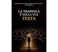 LA TRAPPOLA È NELLA TUA TESTA: Perché la mente ti inganna proprio quando sei convinto di avere ragione