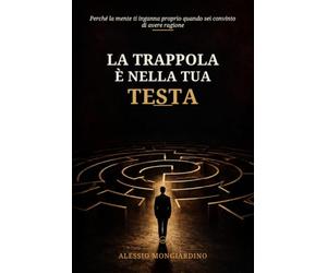LA TRAPPOLA È NELLA TUA TESTA: Perché la mente ti inganna proprio quando sei convinto di avere ragione
