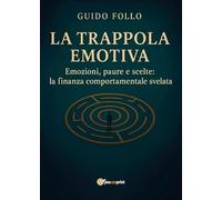 La Trappola Emotiva - Emozioni, paure e scelte: la finanza comportamentale svelata