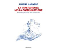 La Trasparenza Nella Comunicazione. Come Essere Leader Della Propria Vita -