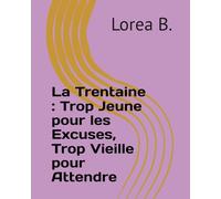 La Trentaine : Trop Jeune pour les Excuses, Trop Vieille pour Attendre