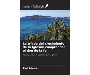 La tríada del crecimiento de la Iglesia: comprender el don de la fe: Y su impacto en el crecimiento de la Iglesia
