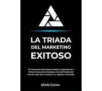 La Triada del Marketing Exitoso: El framework de 3 pilares (Historia, Experiencia e Influencia) que las empresas más admiradas del mundo usan para construir un negocio invencible.