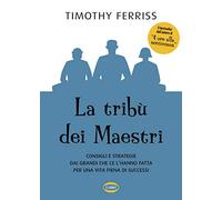 La tribù dei maestri. Consigli e strategie dai grandi che ce l’hanno fatta per una vita piena di successi