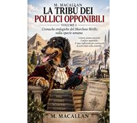 LA TRIBÙ DEI POLLICI OPPONIBILI - VOLUME I: Cronache etologiche del Marchese Birillo sulla specie umana
