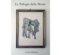 La Trilogia della Morte di Arturo Daniele, 2017, Youcanprint