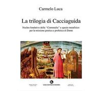 La trilogia di Cacciaguida. Nucleo fondativo della «Commedia» e spazio metafisico per la missione poetica e profetica di Dante