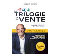 La Trilogie de la Vente - L’intégrale: Les 3 best-sellers de la vente simplifiée, révisés et enrichis, réunis en un seul volume