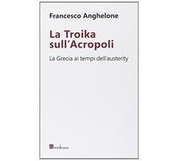 La Troika sull'Acropoli. La Grecia ai tempi dell'austerity